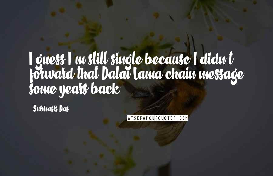 Subhasis Das Quotes: I guess I'm still single because I didn't forward that Dalai Lama chain message some years back