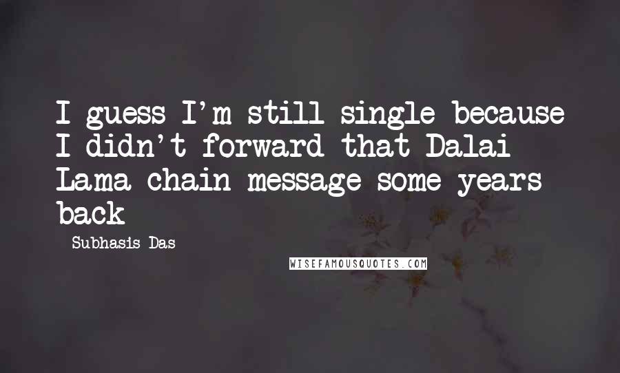Subhasis Das Quotes: I guess I'm still single because I didn't forward that Dalai Lama chain message some years back