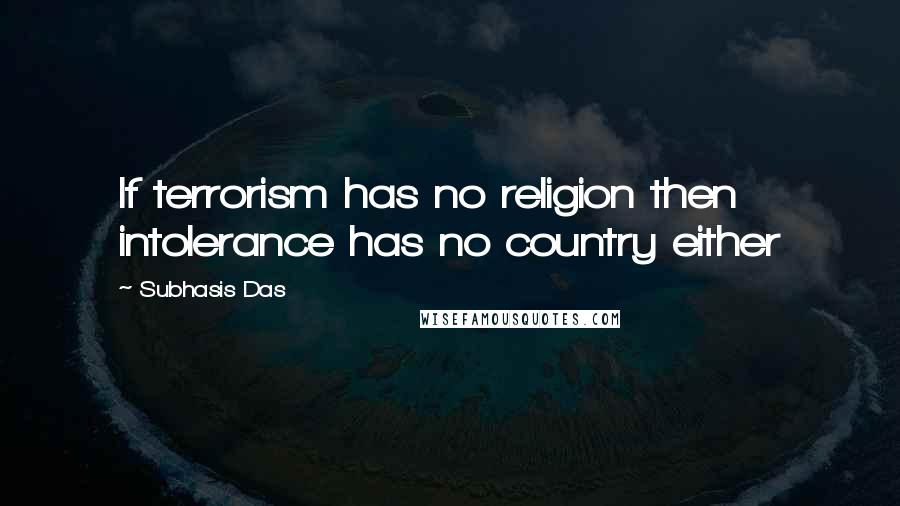 Subhasis Das Quotes: If terrorism has no religion then intolerance has no country either