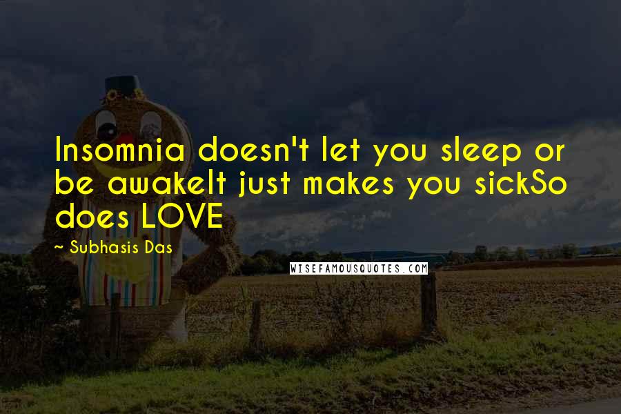 Subhasis Das Quotes: Insomnia doesn't let you sleep or be awakeIt just makes you sickSo does LOVE