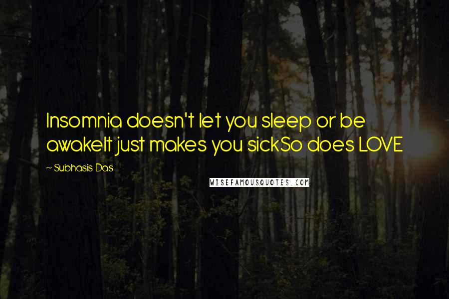 Subhasis Das Quotes: Insomnia doesn't let you sleep or be awakeIt just makes you sickSo does LOVE