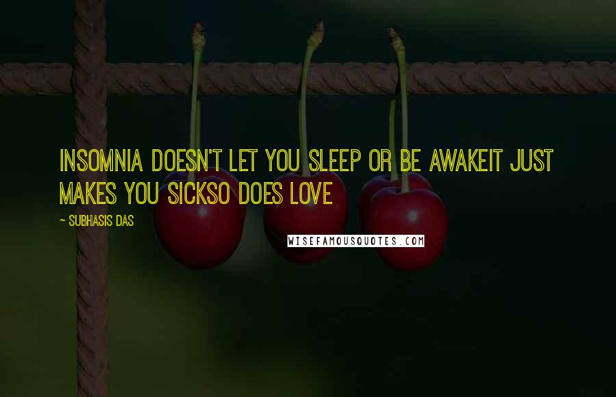 Subhasis Das Quotes: Insomnia doesn't let you sleep or be awakeIt just makes you sickSo does LOVE