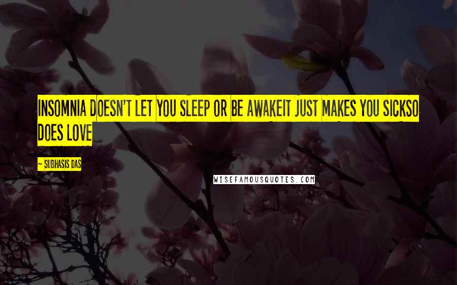 Subhasis Das Quotes: Insomnia doesn't let you sleep or be awakeIt just makes you sickSo does LOVE