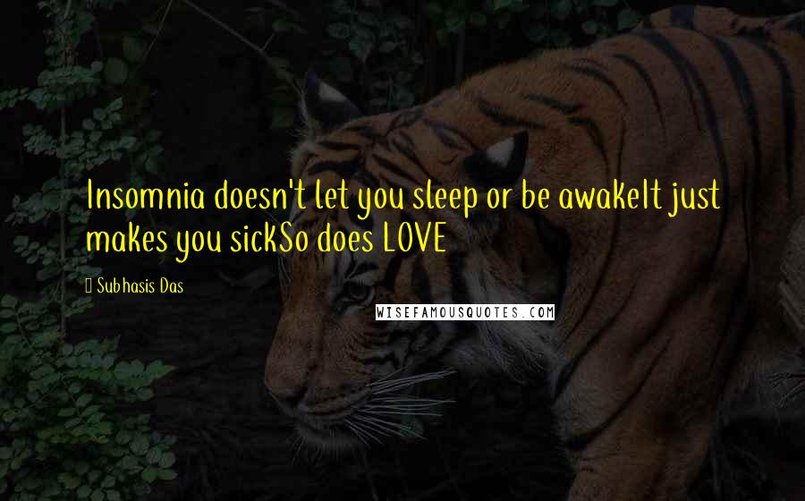 Subhasis Das Quotes: Insomnia doesn't let you sleep or be awakeIt just makes you sickSo does LOVE