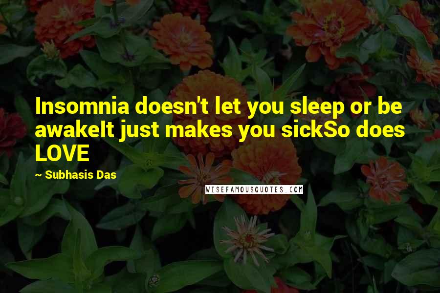 Subhasis Das Quotes: Insomnia doesn't let you sleep or be awakeIt just makes you sickSo does LOVE