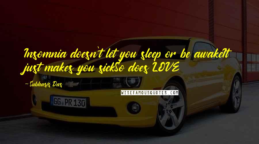 Subhasis Das Quotes: Insomnia doesn't let you sleep or be awakeIt just makes you sickSo does LOVE