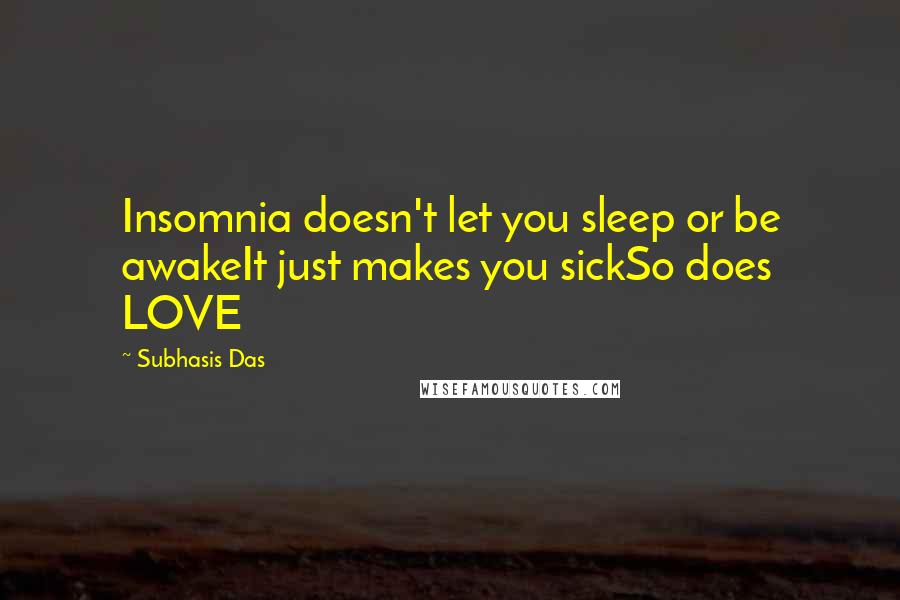 Subhasis Das Quotes: Insomnia doesn't let you sleep or be awakeIt just makes you sickSo does LOVE