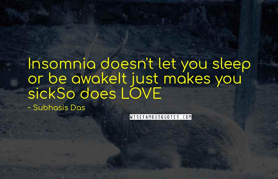 Subhasis Das Quotes: Insomnia doesn't let you sleep or be awakeIt just makes you sickSo does LOVE