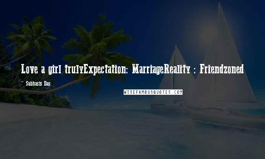 Subhasis Das Quotes: Love a girl trulyExpectation: MarriageReality : Friendzoned