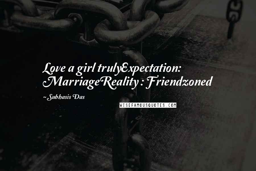 Subhasis Das Quotes: Love a girl trulyExpectation: MarriageReality : Friendzoned