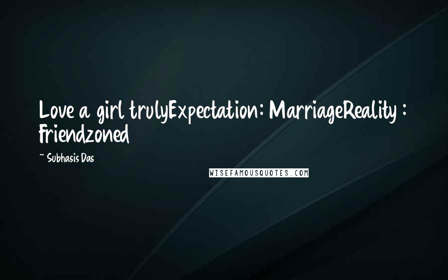 Subhasis Das Quotes: Love a girl trulyExpectation: MarriageReality : Friendzoned