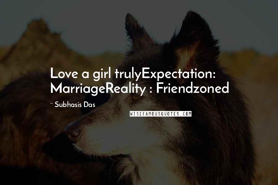 Subhasis Das Quotes: Love a girl trulyExpectation: MarriageReality : Friendzoned