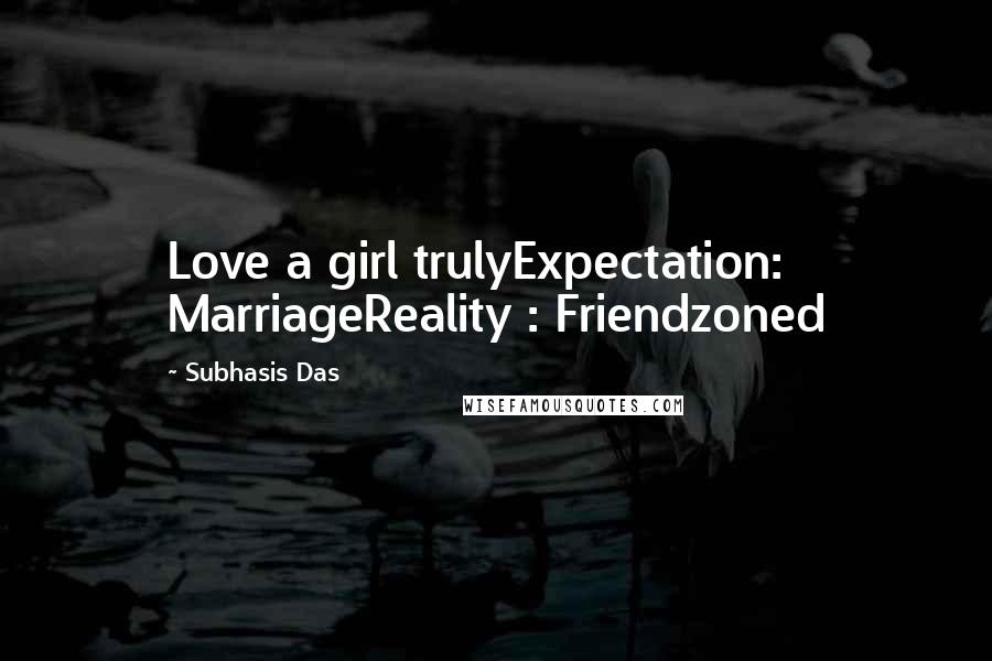 Subhasis Das Quotes: Love a girl trulyExpectation: MarriageReality : Friendzoned