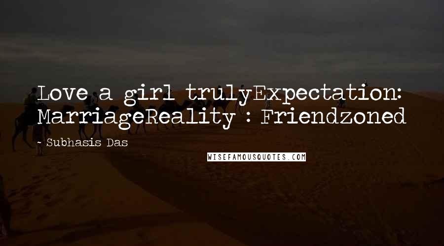 Subhasis Das Quotes: Love a girl trulyExpectation: MarriageReality : Friendzoned