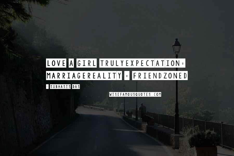 Subhasis Das Quotes: Love a girl trulyExpectation: MarriageReality : Friendzoned