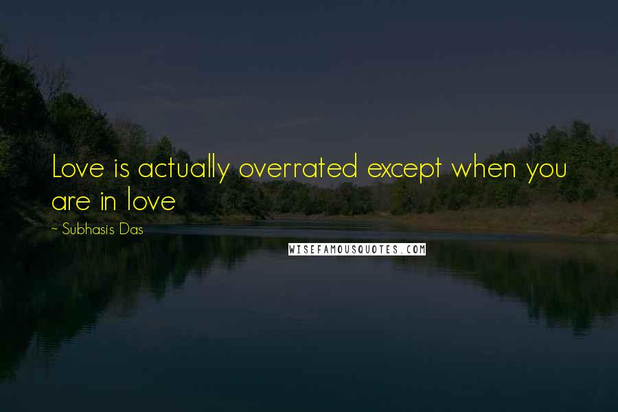 Subhasis Das Quotes: Love is actually overrated except when you are in love