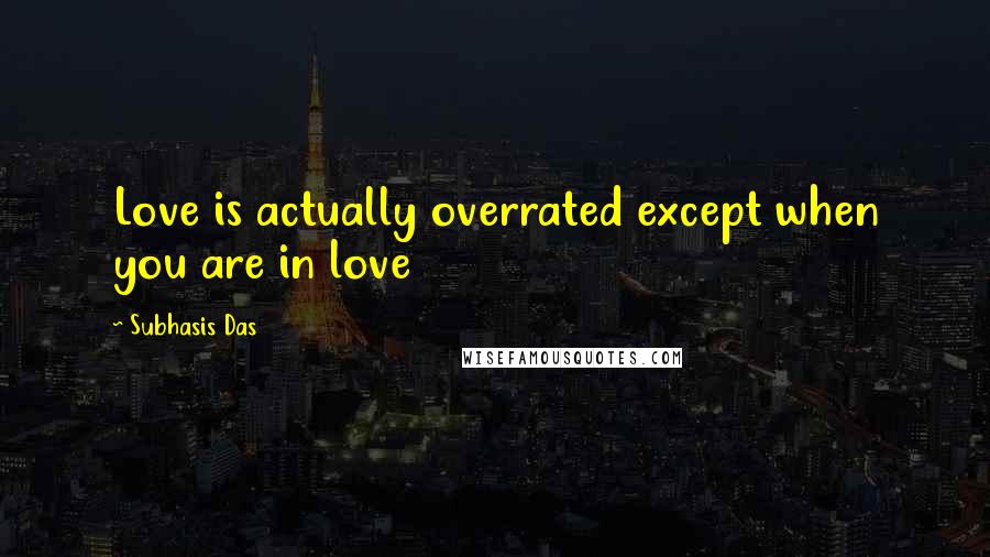 Subhasis Das Quotes: Love is actually overrated except when you are in love