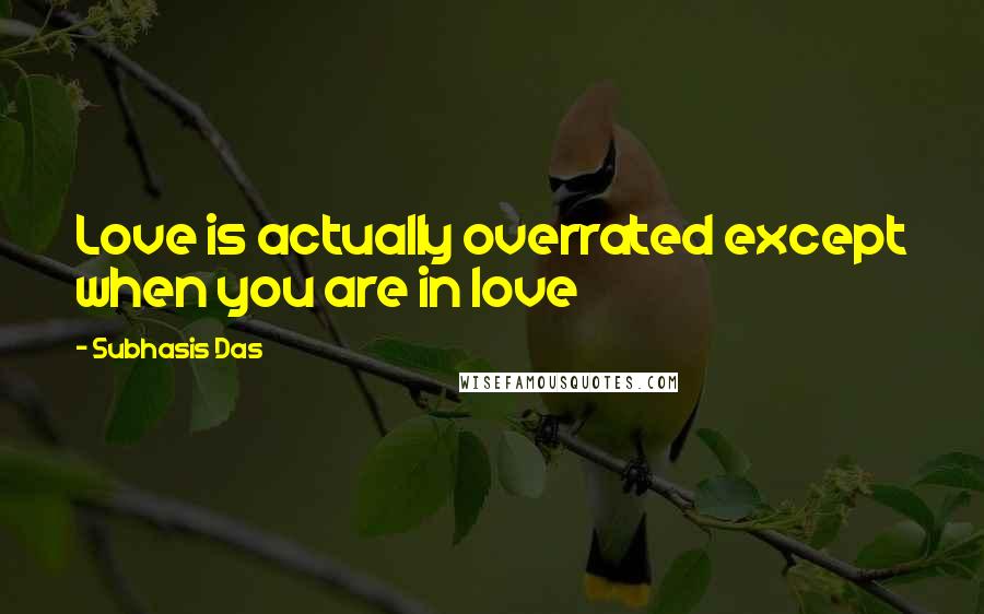 Subhasis Das Quotes: Love is actually overrated except when you are in love