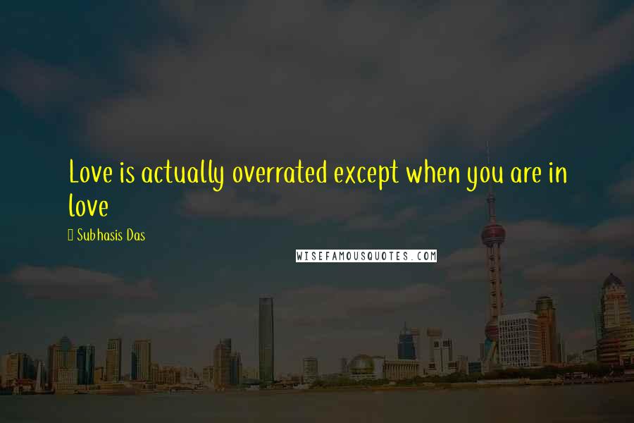 Subhasis Das Quotes: Love is actually overrated except when you are in love