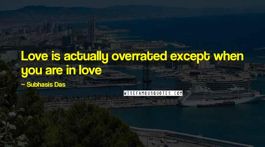 Subhasis Das Quotes: Love is actually overrated except when you are in love