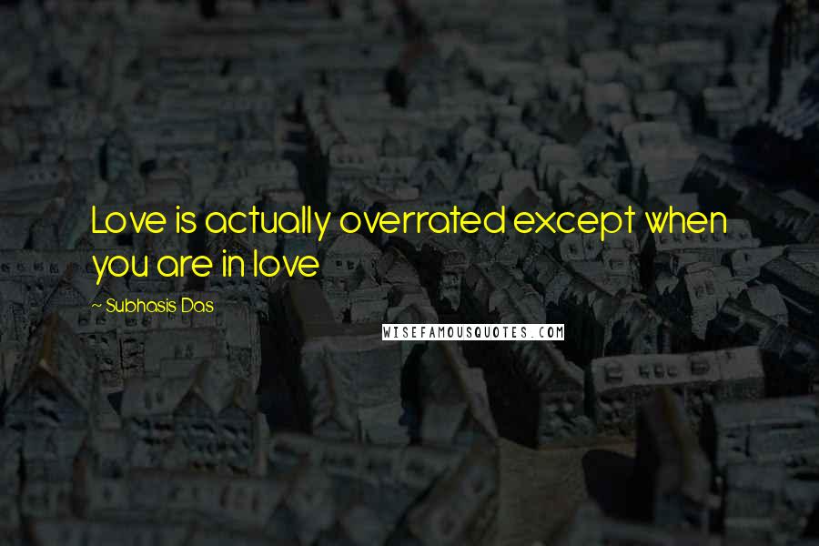 Subhasis Das Quotes: Love is actually overrated except when you are in love