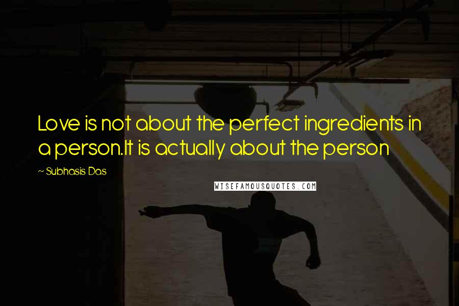 Subhasis Das Quotes: Love is not about the perfect ingredients in a person.It is actually about the person