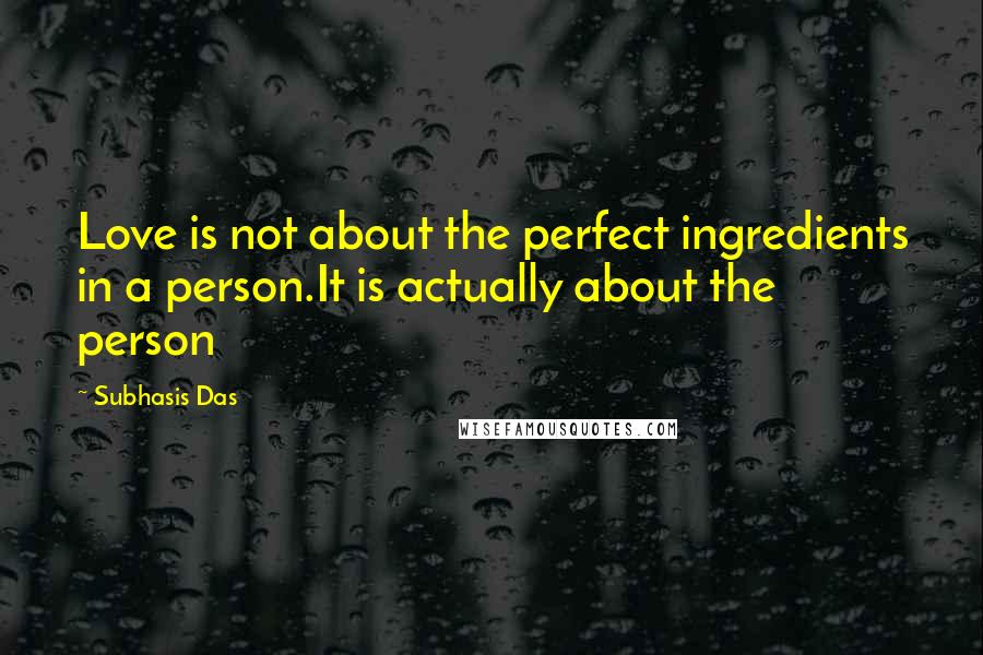 Subhasis Das Quotes: Love is not about the perfect ingredients in a person.It is actually about the person