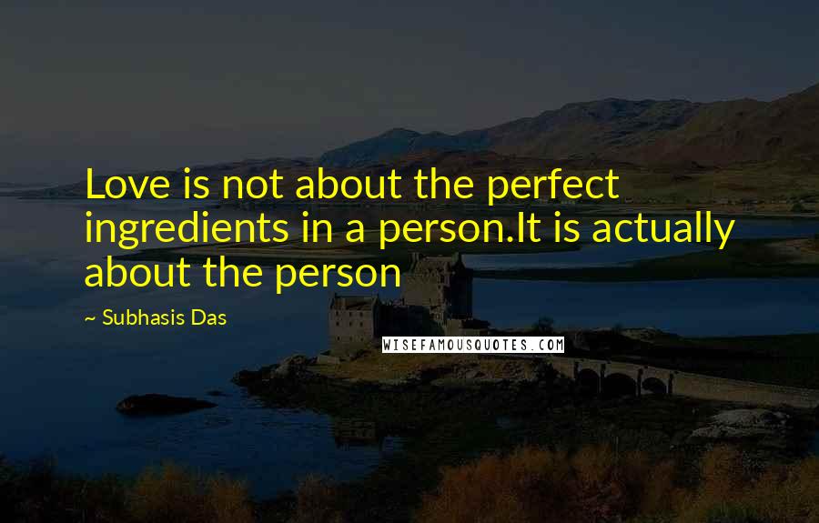 Subhasis Das Quotes: Love is not about the perfect ingredients in a person.It is actually about the person
