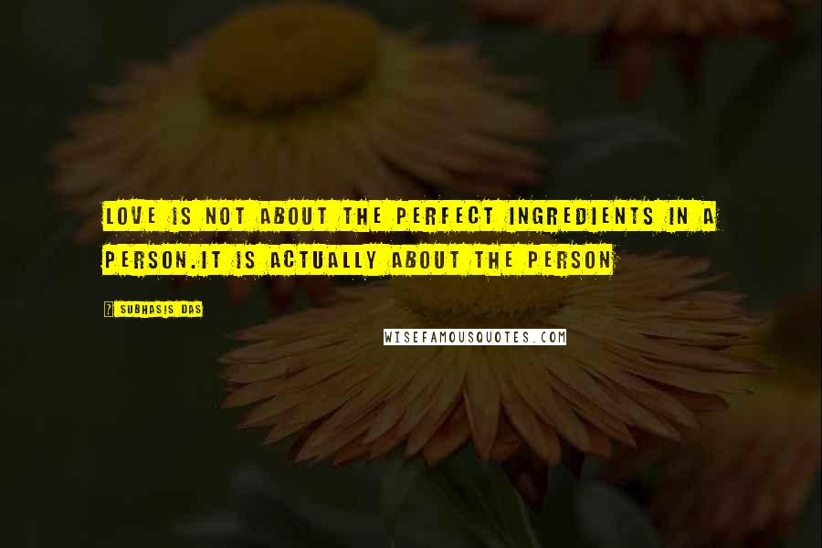 Subhasis Das Quotes: Love is not about the perfect ingredients in a person.It is actually about the person