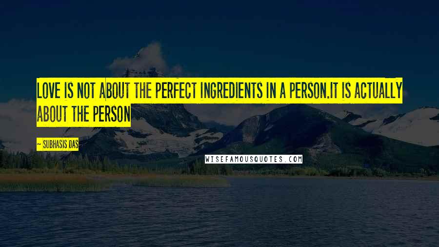 Subhasis Das Quotes: Love is not about the perfect ingredients in a person.It is actually about the person