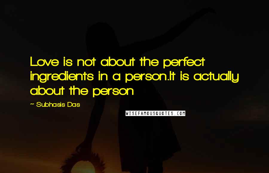 Subhasis Das Quotes: Love is not about the perfect ingredients in a person.It is actually about the person