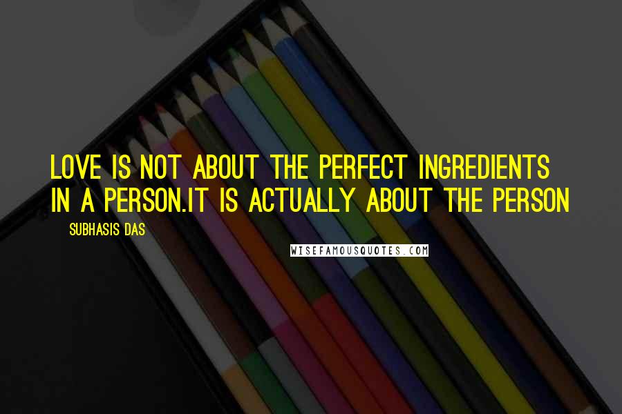 Subhasis Das Quotes: Love is not about the perfect ingredients in a person.It is actually about the person