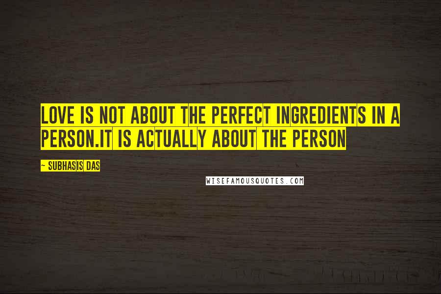 Subhasis Das Quotes: Love is not about the perfect ingredients in a person.It is actually about the person