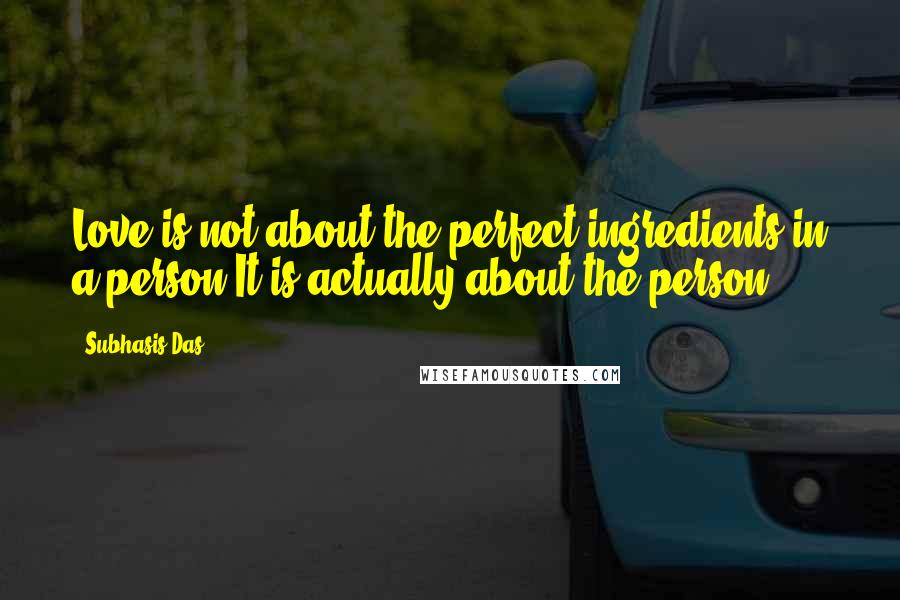 Subhasis Das Quotes: Love is not about the perfect ingredients in a person.It is actually about the person