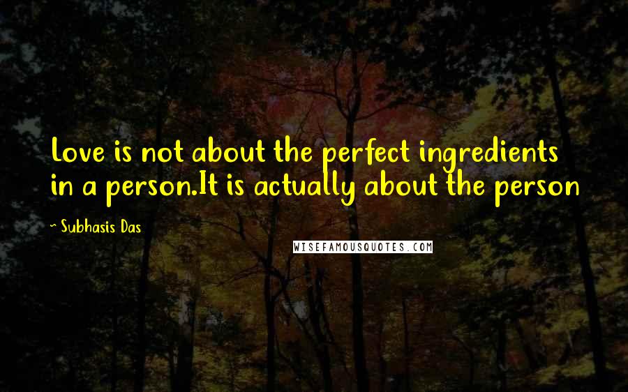 Subhasis Das Quotes: Love is not about the perfect ingredients in a person.It is actually about the person