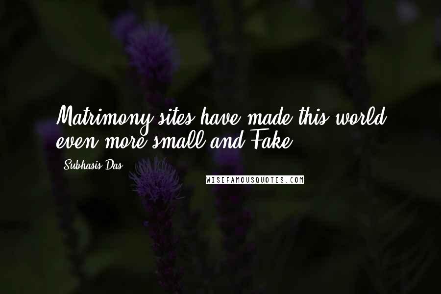 Subhasis Das Quotes: Matrimony sites have made this world even more small and Fake