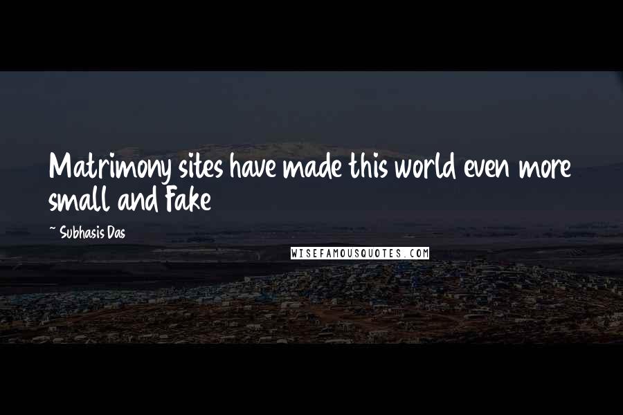 Subhasis Das Quotes: Matrimony sites have made this world even more small and Fake
