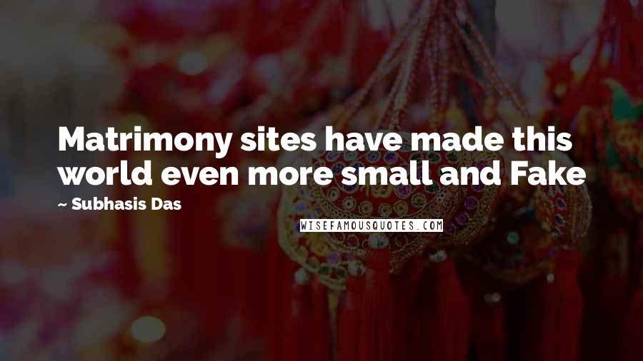 Subhasis Das Quotes: Matrimony sites have made this world even more small and Fake
