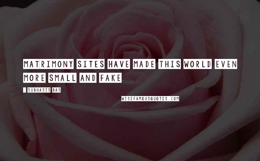 Subhasis Das Quotes: Matrimony sites have made this world even more small and Fake