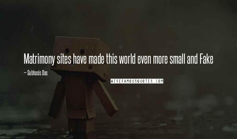 Subhasis Das Quotes: Matrimony sites have made this world even more small and Fake