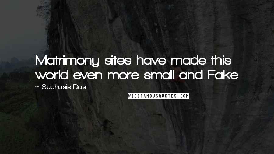 Subhasis Das Quotes: Matrimony sites have made this world even more small and Fake