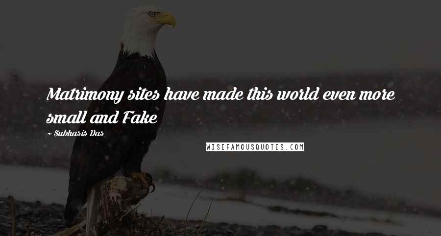 Subhasis Das Quotes: Matrimony sites have made this world even more small and Fake