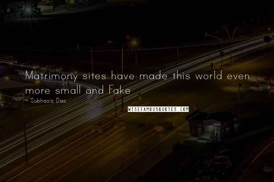 Subhasis Das Quotes: Matrimony sites have made this world even more small and Fake