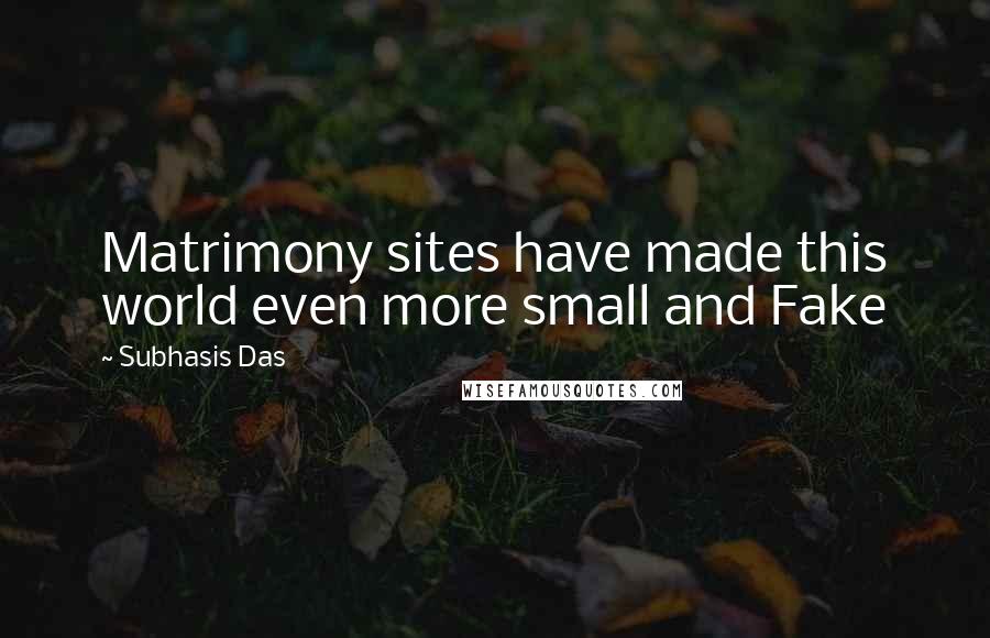 Subhasis Das Quotes: Matrimony sites have made this world even more small and Fake