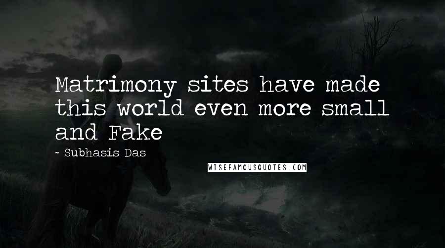 Subhasis Das Quotes: Matrimony sites have made this world even more small and Fake