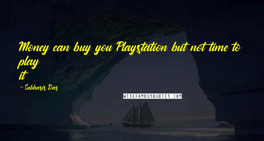 Subhasis Das Quotes: Money can buy you Playstation but not time to play it