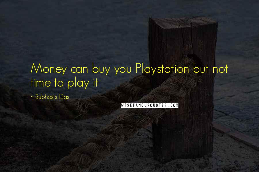 Subhasis Das Quotes: Money can buy you Playstation but not time to play it