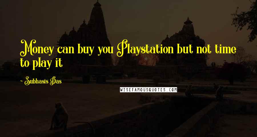 Subhasis Das Quotes: Money can buy you Playstation but not time to play it