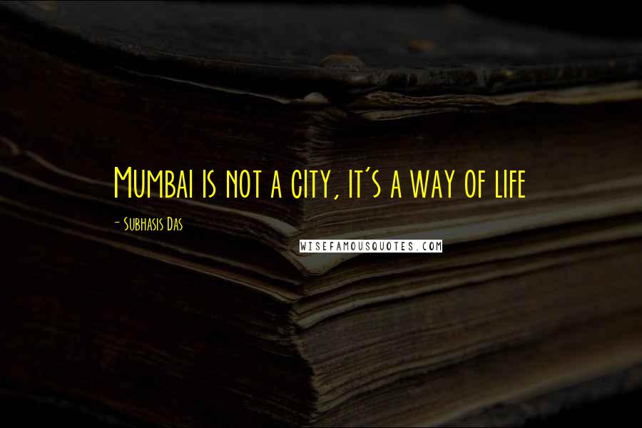 Subhasis Das Quotes: Mumbai is not a city, it's a way of life