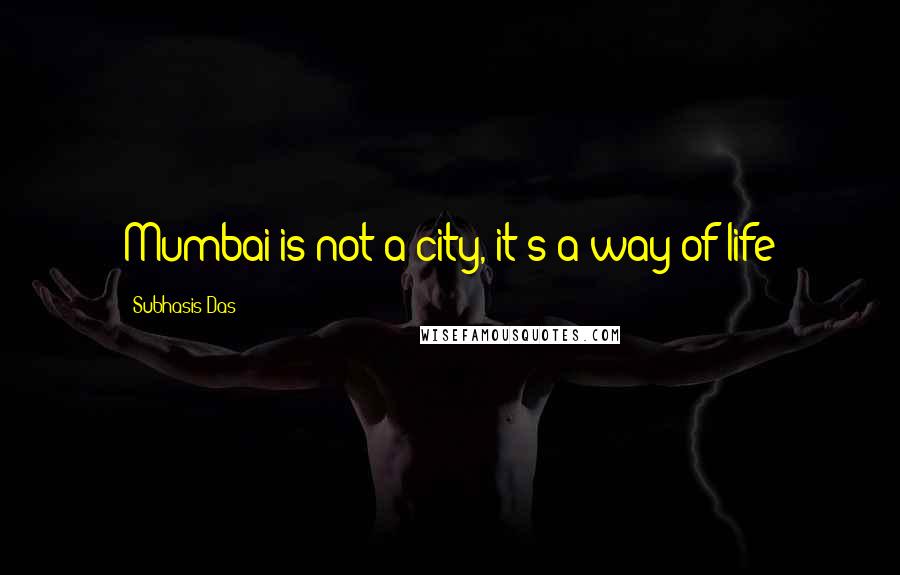 Subhasis Das Quotes: Mumbai is not a city, it's a way of life